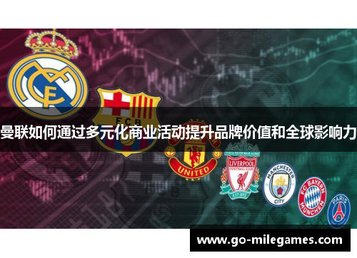 曼联如何通过多元化商业活动提升品牌价值和全球影响力 曼联如何通过多元化商业活动提升品牌价值和全球影响力