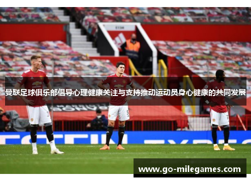 曼联足球俱乐部倡导心理健康关注与支持推动运动员身心健康的共同发展 曼联足球俱乐部倡导心理健康关注与支持推动运动员身心健康的共同发展