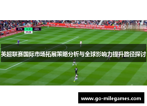 英超联赛国际市场拓展策略分析与全球影响力提升路径探讨 英超联赛国际市场拓展策略分析与全球影响力提升路径探讨