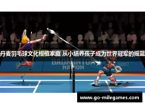 丹麦羽毛球文化根植家庭 从小培养孩子成为世界冠军的摇篮 丹麦羽毛球文化根植家庭 从小培养孩子成为世界冠军的摇篮