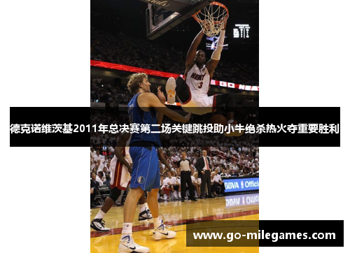 德克诺维茨基2011年总决赛第二场关键跳投助小牛绝杀热火夺重要胜利