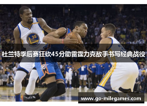 杜兰特季后赛狂砍45分助雷霆力克敌手书写经典战役 杜兰特季后赛狂砍45分助雷霆力克敌手书写经典战役