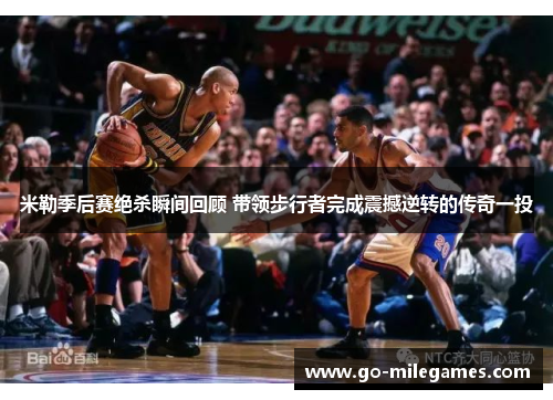 米勒季后赛绝杀瞬间回顾 带领步行者完成震撼逆转的传奇一投