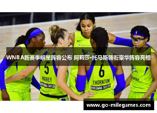 WNBA新赛季明星阵容公布 阿莉莎·托马斯领衔豪华阵容亮相