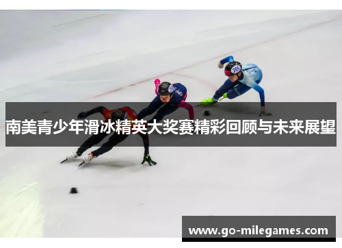 南美青少年滑冰精英大奖赛精彩回顾与未来展望 南美青少年滑冰精英大奖赛精彩回顾与未来展望