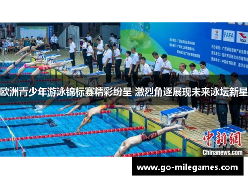 欧洲青少年游泳锦标赛精彩纷呈 激烈角逐展现未来泳坛新星