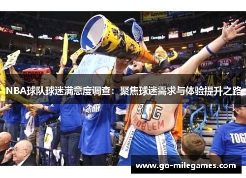 NBA球队球迷满意度调查:聚焦球迷需求与体验提升之路 NBA球队球迷满意度调查:聚焦球迷需求与体验提升之路