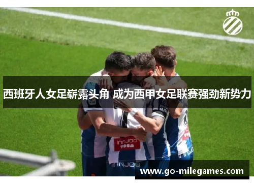西班牙人女足崭露头角 成为西甲女足联赛强劲新势力