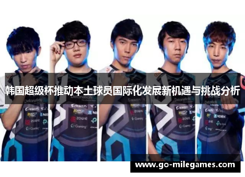 韩国超级杯推动本土球员国际化发展新机遇与挑战分析 韩国超级杯推动本土球员国际化发展新机遇与挑战分析