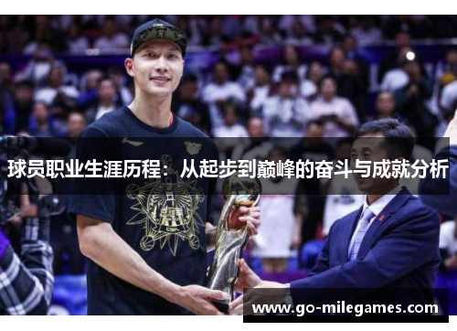 球员职业生涯历程:从起步到巅峰的奋斗与成就分析 球员职业生涯历程:从起步到巅峰的奋斗与成就分析