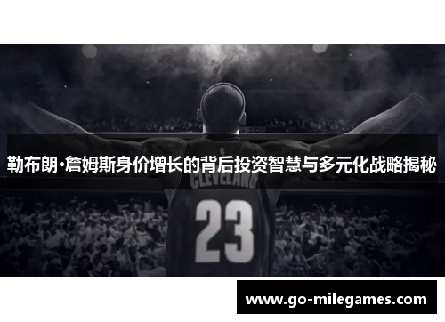 勒布朗·詹姆斯身价增长的背后投资智慧与多元化战略揭秘 勒布朗·詹姆斯身价增长的背后投资智慧与多元化战略揭秘