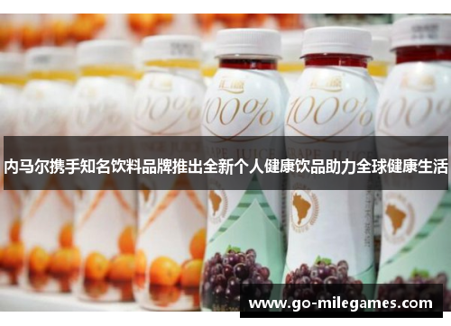 内马尔携手知名饮料品牌推出全新个人健康饮品助力全球健康生活 内马尔携手知名饮料品牌推出全新个人健康饮品助力全球健康生活