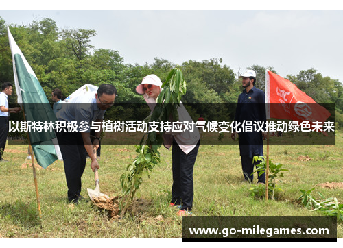 以斯特林积极参与植树活动支持应对气候变化倡议推动绿色未来 以斯特林积极参与植树活动支持应对气候变化倡议推动绿色未来