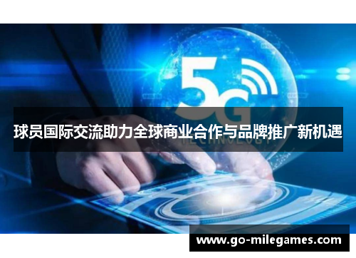 球员国际交流助力全球商业合作与品牌推广新机遇 球员国际交流助力全球商业合作与品牌推广新机遇
