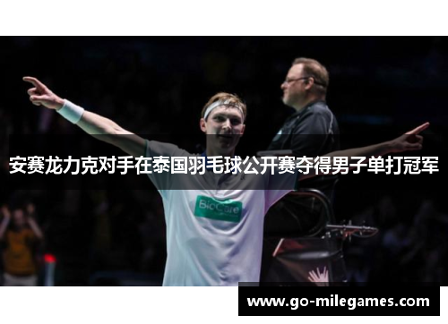安赛龙力克对手在泰国羽毛球公开赛夺得男子单打冠军 安赛龙力克对手在泰国羽毛球公开赛夺得男子单打冠军