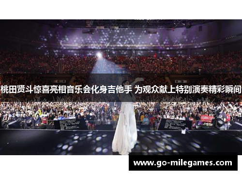 桃田贤斗惊喜亮相音乐会化身吉他手 为观众献上特别演奏精彩瞬间 桃田贤斗惊喜亮相音乐会化身吉他手 为观众献上特别演奏精彩瞬间