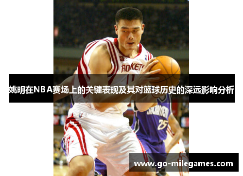 姚明在NBA赛场上的关键表现及其对篮球历史的深远影响分析 姚明在NBA赛场上的关键表现及其对篮球历史的深远影响分析