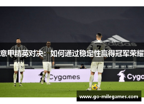 意甲精英对决:如何通过稳定性赢得冠军荣耀 意甲精英对决:如何通过稳定性赢得冠军荣耀