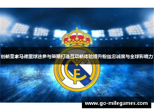 创新皇家马德里球迷参与策略打造互动新体验提升粉丝忠诚度与全球影响力 创新皇家马德里球迷参与策略打造互动新体验提升粉丝忠诚度与全球影响力