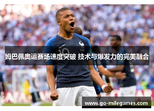 姆巴佩奥运赛场速度突破 技术与爆发力的完美融合 姆巴佩奥运赛场速度突破 技术与爆发力的完美融合