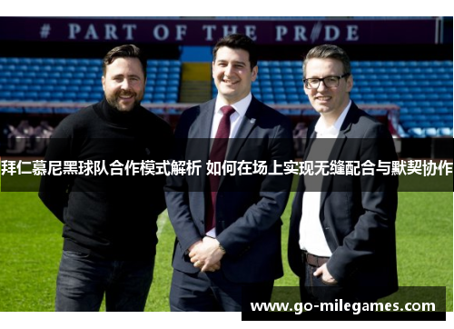 拜仁慕尼黑球队合作模式解析 如何在场上实现无缝配合与默契协作 拜仁慕尼黑球队合作模式解析 如何在场上实现无缝配合与默契协作