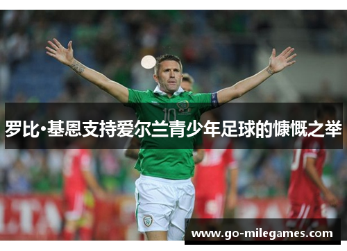 罗比·基恩支持爱尔兰青少年足球的慷慨之举 罗比·基恩支持爱尔兰青少年足球的慷慨之举
