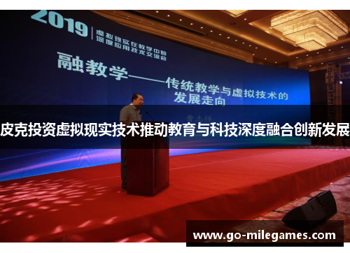 皮克投资虚拟现实技术推动教育与科技深度融合创新发展 皮克投资虚拟现实技术推动教育与科技深度融合创新发展