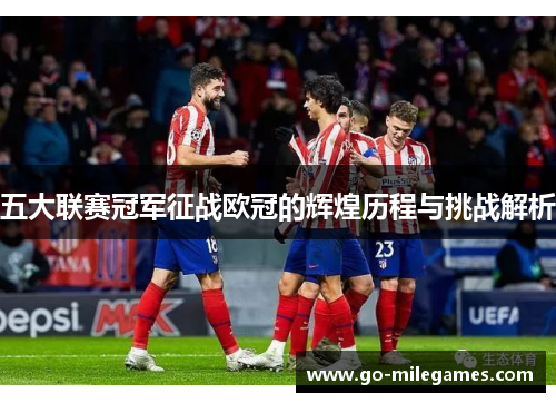 五大联赛冠军征战欧冠的辉煌历程与挑战解析 五大联赛冠军征战欧冠的辉煌历程与挑战解析