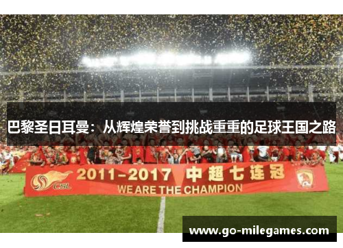 巴黎圣日耳曼:从辉煌荣誉到挑战重重的足球王国之路 巴黎圣日耳曼:从辉煌荣誉到挑战重重的足球王国之路