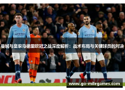 曼城与皇家马德里欧冠之战深度解析:战术布局与关键球员的对决 曼城与皇家马德里欧冠之战深度解析:战术布局与关键球员的对决