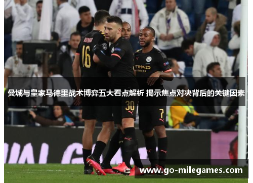 曼城与皇家马德里战术博弈五大看点解析 揭示焦点对决背后的关键因素 曼城与皇家马德里战术博弈五大看点解析 揭示焦点对决背后的关键因素