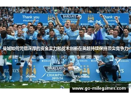 曼城如何凭借深厚的资金实力和战术创新在英超持续保持顶尖竞争力 曼城如何凭借深厚的资金实力和战术创新在英超持续保持顶尖竞争力