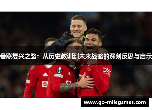 曼联复兴之路:从历史教训到未来战略的深刻反思与启示 曼联复兴之路:从历史教训到未来战略的深刻反思与启示