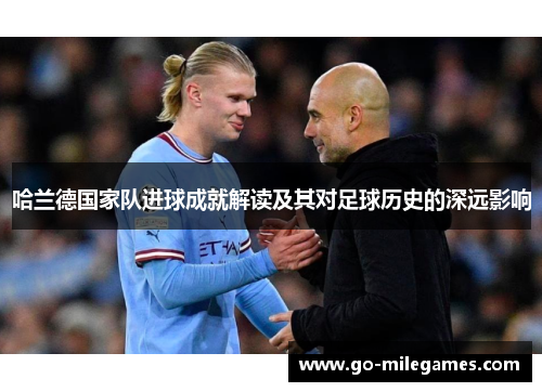 哈兰德国家队进球成就解读及其对足球历史的深远影响 哈兰德国家队进球成就解读及其对足球历史的深远影响