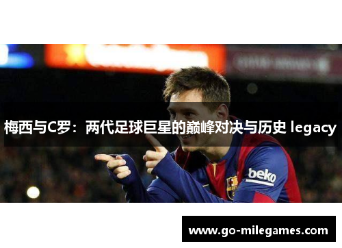 梅西与C罗：两代足球巨星的巅峰对决与历史 legacy