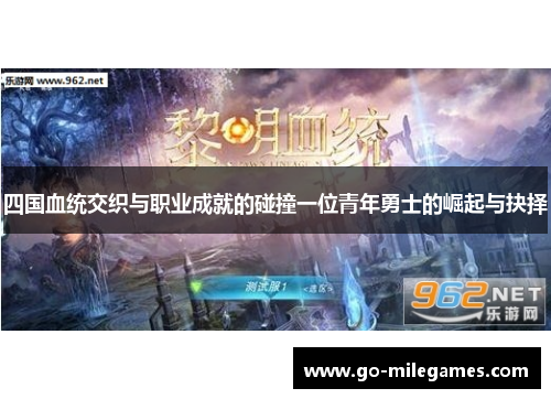 四国血统交织与职业成就的碰撞一位青年勇士的崛起与抉择 四国血统交织与职业成就的碰撞一位青年勇士的崛起与抉择