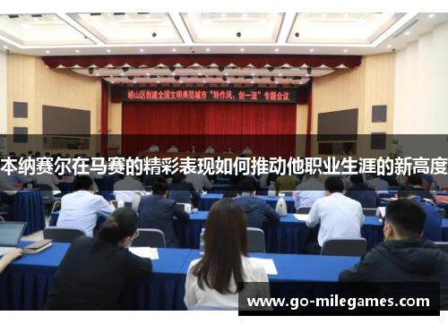 本纳赛尔在马赛的精彩表现如何推动他职业生涯的新高度