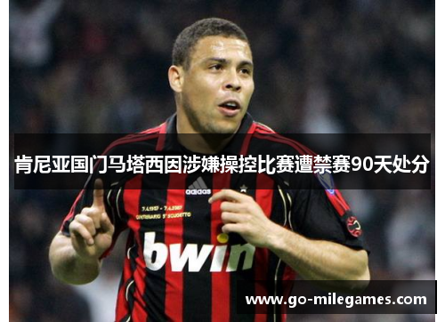 肯尼亚国门马塔西因涉嫌操控比赛遭禁赛90天处分