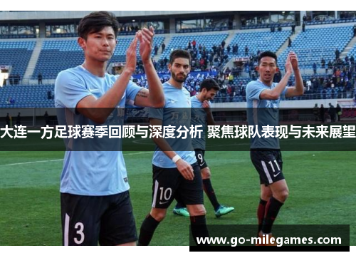 大连一方足球赛季回顾与深度分析 聚焦球队表现与未来展望