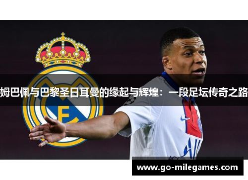 姆巴佩与巴黎圣日耳曼的缘起与辉煌：一段足坛传奇之路