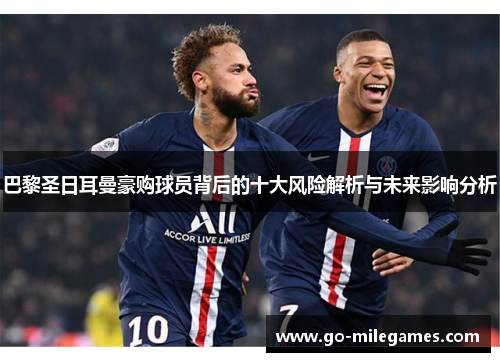巴黎圣日耳曼豪购球员背后的十大风险解析与未来影响分析