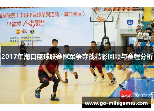 2017年海口篮球联赛冠军争夺战精彩回顾与赛程分析 2017年海口篮球联赛冠军争夺战精彩回顾与赛程分析