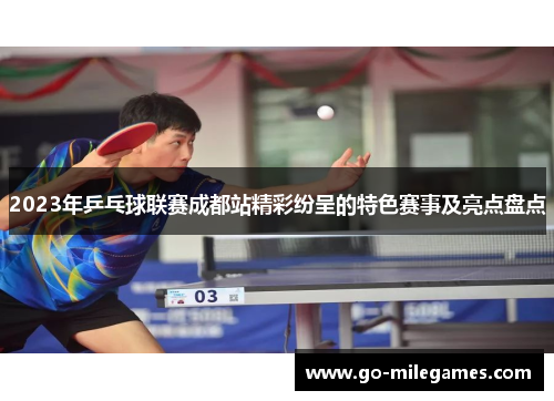 2023年乒乓球联赛成都站精彩纷呈的特色赛事及亮点盘点 2023年乒乓球联赛成都站精彩纷呈的特色赛事及亮点盘点
