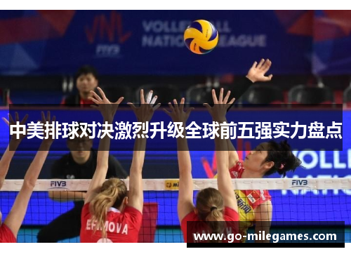 中美排球对决激烈升级全球前五强实力盘点 中美排球对决激烈升级全球前五强实力盘点