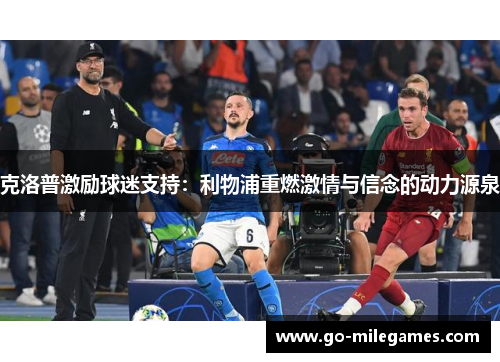 克洛普激励球迷支持：利物浦重燃激情与信念的动力源泉