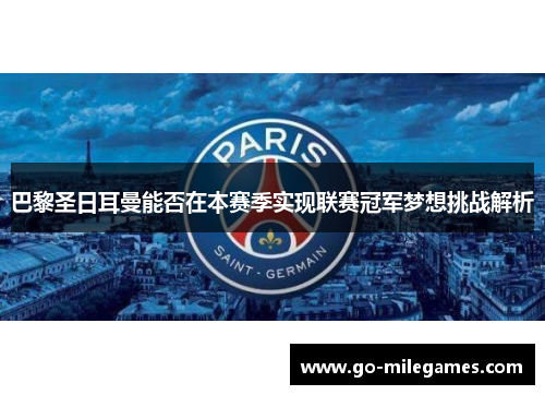 巴黎圣日耳曼能否在本赛季实现联赛冠军梦想挑战解析 巴黎圣日耳曼能否在本赛季实现联赛冠军梦想挑战解析
