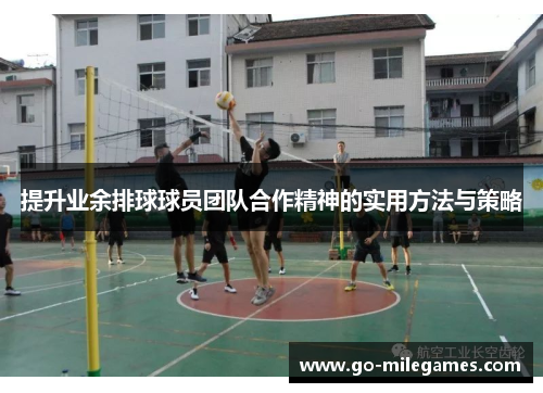 提升业余排球球员团队合作精神的实用方法与策略 提升业余排球球员团队合作精神的实用方法与策略