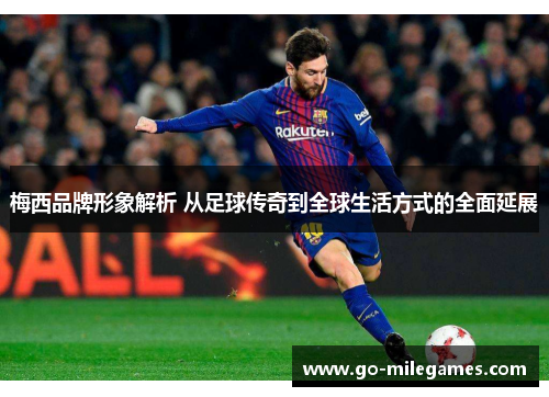 梅西品牌形象解析 从足球传奇到全球生活方式的全面延展 梅西品牌形象解析 从足球传奇到全球生活方式的全面延展