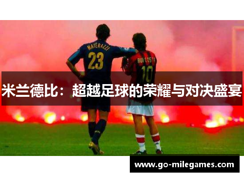 米兰德比:超越足球的荣耀与对决盛宴 米兰德比:超越足球的荣耀与对决盛宴