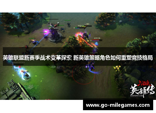 英雄联盟新赛季战术变革探索 新英雄策略角色如何重塑竞技格局